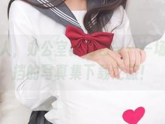 杏子夫人，办公室狠角色——一场不可抵挡的写真集下载之旅！